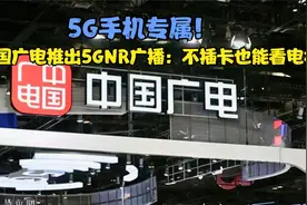 5G手机专属！中国广电推出5GNR广播：不插卡也能看电视视频封面