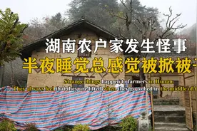 湖南农户家发生怪事，半夜睡觉总感觉被掀被子，专家说出原因视频封面