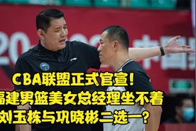 CBA正式官宣，福建男篮美女总经理坐不着，刘玉栋与巩晓彬或2选1视频封面
