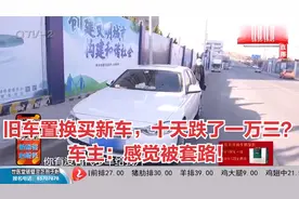青岛：旧车置换买新车，十天跌了一万三？车主：感觉被套路！视频封面