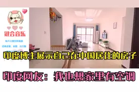 印度博主展示自己在中国居住的房子，印度网友：我也想家里有空调视频封面