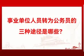 事业单位人员转为公务员的三种途径是哪些？视频封面