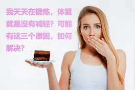天天在锻炼，体重就是没有减轻？可能有这三个原因，如何解决？视频封面