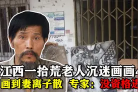 江西一拾荒老人沉迷画画40年，画到妻离子散，专家：没资格进美协视频封面
