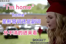 "I'm home"这个"home"是"副词"还是"形容词"?不明白的进来看视频封面