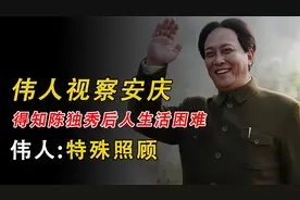 1953年伟人视察安庆，得知陈独秀后人生活困难，主席：特殊照顾