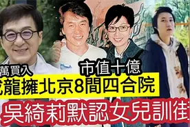 成龙北京8间四合院50万买入现值十亿！吴绮莉默认小龙女流落街头视频封面
