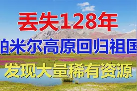 我国丢失128年领土，帕米尔高原回归祖国怀抱，发现大量稀有资源视频封面