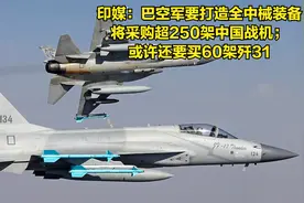 印媒：巴空军要全中国化，将买250多架中国战机；或还买60架歼31视频封面