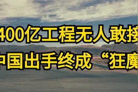 400亿项目无人敢接，中国接手后，获得基建狂魔称号视频封面