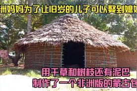 非洲妈妈为了让儿子娶到媳妇，用干草和树枝建造一栋非洲版蒙古包视频封面