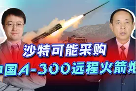 沙特要买中国A-300远火，中东国家不听美国的话，拜登又要难受了视频封面