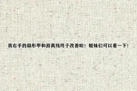 我右手的扇形甲和游离线终于改善啦！姐妹们可以看一下！【转载】视频封面