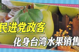 遭大陆制裁，台湾水果外销遇冷，民进党政客不得不化身销售视频封面