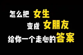 怎么把女生变成女朋友？给你一个走心的答案