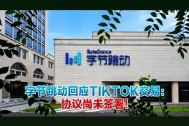协议尚未签署！字节跳动回应TikTok交易：需要两国相关部门批准视频封面