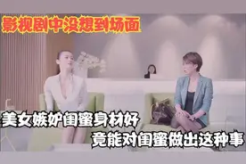 影视剧中没想到场面，美女嫉妒闺蜜身材好，竟能对闺蜜做出这种事