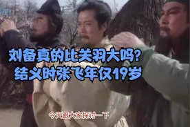 三国演义：刘备年龄真的比关羽大吗？桃园三结义时张飞仅19岁！视频封面