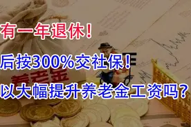 还有一年退休！最后按300%交社保！可以大幅提升养老金吗？视频封面