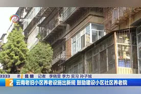 云南老旧小区养老设施出新规 鼓励建设小区社区养老院视频封面