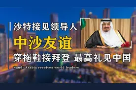 盘点沙特接见各国领导人名场面，穿拖鞋见拜登，最高礼仪见中国视频封面