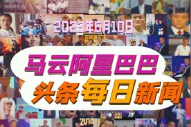 2023年6月10日马云、阿里巴巴头条每日新闻视频封面
