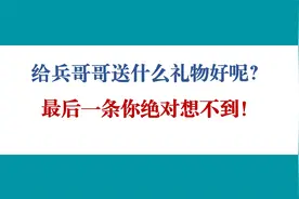 给兵哥哥送什么礼物好呢？最后一条你绝对想不到！视频封面
