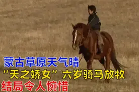 蒙古草原天气晴：“天之娇女”六岁骑马放牧，结局令人惋惜视频封面