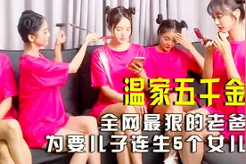 全网最狠的老爸，为要儿子连生5个女儿，五个千金貌美如花！视频封面