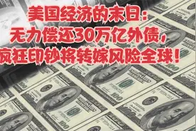 美国经济的末日：无力偿还30万亿外债，疯狂印钞将转嫁风险全球！视频封面