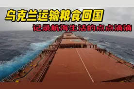 乌克兰装1.6亿斤粮食回国，记录航海生活的点点滴滴视频封面