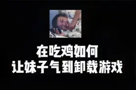 害...教你们在吃鸡如何气到妹子卸载游戏视频封面