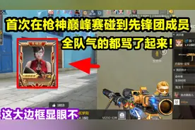 首次在枪神巅峰赛碰到先锋团成员！大边框很显眼啊！视频封面