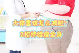 大体重该怎么减肥？瘦身医师教你2个绝招，简单方便持续瘦全身！