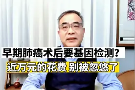 早期肺癌术后，最好做个基因检测？近万元的花费，别被忽悠了视频封面