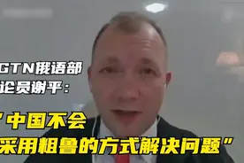 CGTN俄语部评论员谢平：中国不会采用粗鲁的方式解决问题视频封面