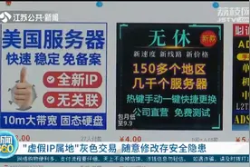 “虚假IP属地”灰色交易 随意修改存安全隐患