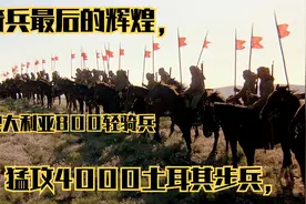 骑兵最后的辉煌，澳大利亚800轻骑兵，猛攻4000土耳其步兵，视频封面