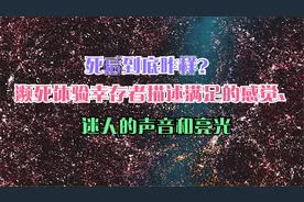死后到底咋样？濒死体验幸存者描述满足的感觉、迷人的声音和亮光视频封面