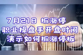 7月21日职业操盘手开盘时间,演示如何抓涨停板视频封面