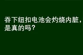 趣味问答：吞下纽扣电池会灼伤内脏，是真的吗视频封面