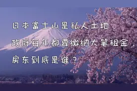 日本富士山是私人土地，政府每年要缴纳大笔租金，房东到底是谁？视频封面