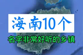 卫星航拍，海南10个名字非常好听的乡镇！海南的地名韵味十足！视频封面