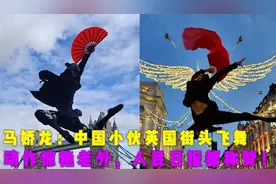 马娇龙：中国小伙英国街头飞舞，动作惊艳老外，人民日报都称赞！视频封面