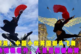 马娇龙：中国小伙英国街头飞舞，动作惊艳老外，人民日报都称赞！视频封面
