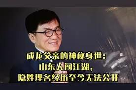 成龙父亲的神秘身世：山东人闯江湖，隐姓埋名经历至今无法公开