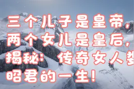 三个儿子是皇帝，两个女儿是皇后，揭秘：传奇女人娄昭君的一生！视频封面