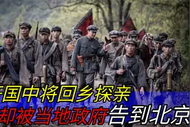 开国中将回乡探亲，乡亲们夹道欢呼，为何却被当地政府告到北京？视频封面