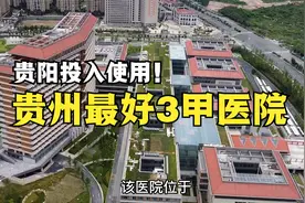 贵州最好的3甲级医院，在贵阳建成一期投入使用，不少人将受益！视频封面
