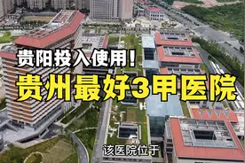 贵州最好的3甲级医院，在贵阳建成一期投入使用，不少人将受益！视频封面